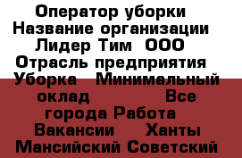 Оператор уборки › Название организации ­ Лидер Тим, ООО › Отрасль предприятия ­ Уборка › Минимальный оклад ­ 25 000 - Все города Работа » Вакансии   . Ханты-Мансийский,Советский г.